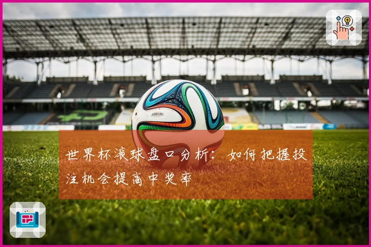 世界杯滚球盘口分析：如何把握投注机会提高中奖率