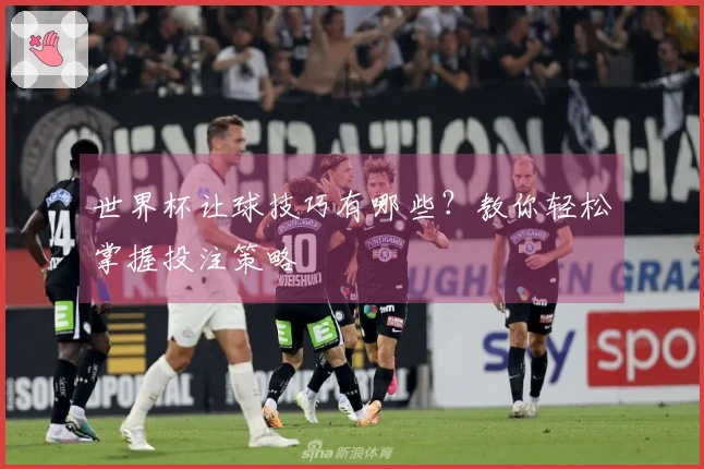 世界杯让球技巧有哪些？教你轻松掌握投注策略