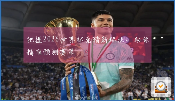 把握2026世界杯竞猜新玩法，助你精准预测赛果
