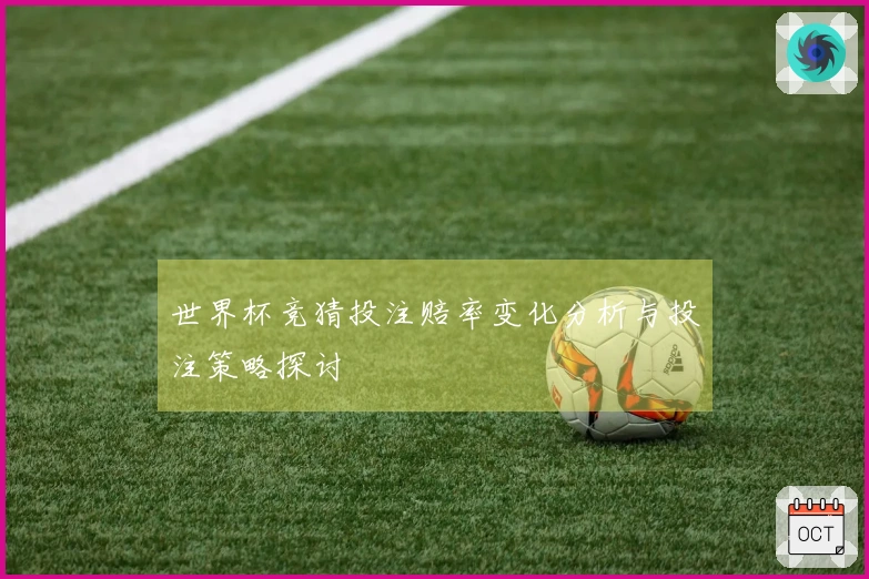 世界杯竞猜投注赔率变化分析与投注策略探讨